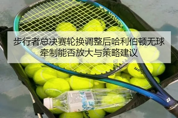 步行者总决赛轮换调整后哈利伯顿无球牵制能否放大与策略建议